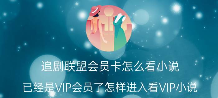 追剧联盟会员卡怎么看小说 已经是VIP会员了怎样进入看VIP小说？